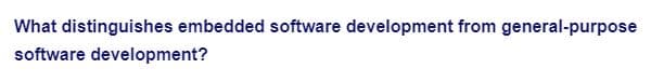 What distinguishes embedded software development from general-purpose
software development?