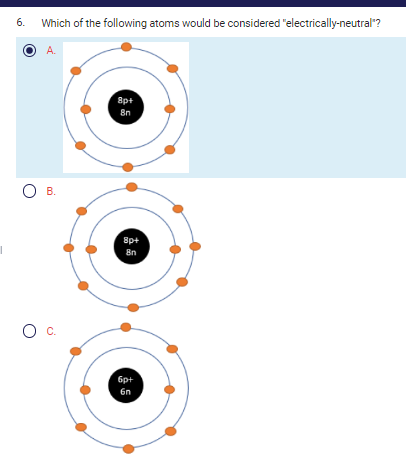 6.
Which of the following atoms would be considered "electrically-neutral"?
A.
О в.
O C
8p+
8n
8p+
8n
6p+
6n