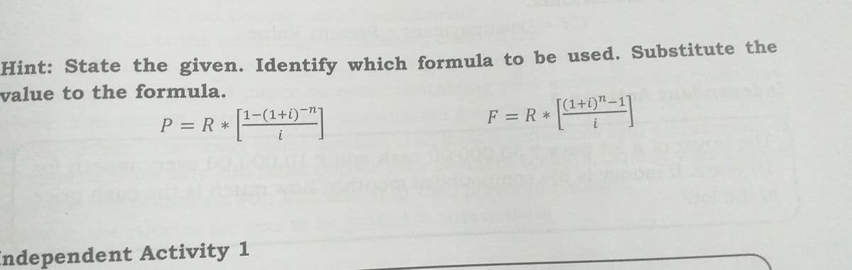 Hint: State the given. Identify which formula to be used. Substitute the
value to the formula.
F = R•
(1+i)"-1
P =R *
=
i
1-(1+i)-n
u-
F = R *
i
ndependent Activity 1
