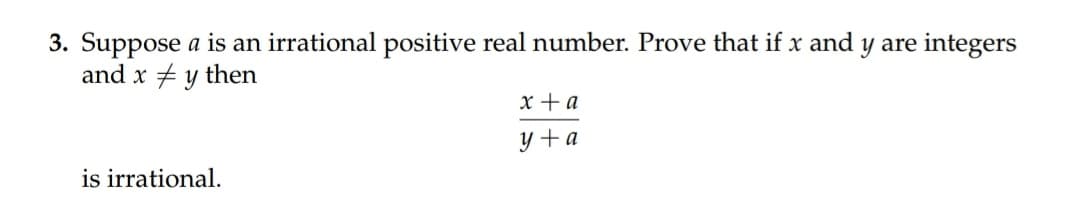 3. Suppose a is an irrational positive real number. Prove that if x and y are integers
and x +y then
x + a
y + a
is irrational.
