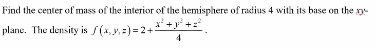 Find the center of mass of the interior of the hemisphere of radius 4 with its base on the xy-
_x² + y² + z²
plane. The density is f(x, y, z)=2+
4