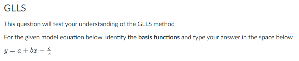 GLLS
This question will test your understanding of the GLLS method
For the given model equation below, identify the basis functions and type your answer in the space below
y = a +bx+ €/