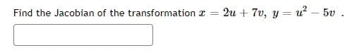 Find the Jacobian of the transformation
=
2u + 7v, y=u² - 5v.