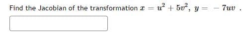Find the Jacobian of the transformation
=
u² +5v²,
y =
7uv.