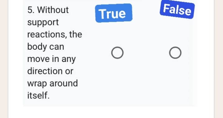 5. Without
support
reactions, the
body can
move in any
direction or
wrap around
itself.
True
O
False
O
