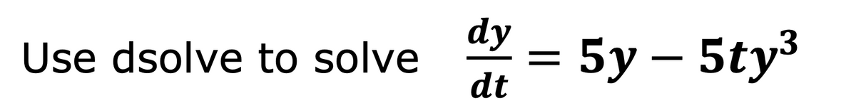 dy
Use dsolve to solve
dt
5y – 5ty3
