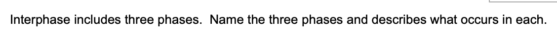 Interphase includes three phases. Name the three phases and describes what occurs in each.
