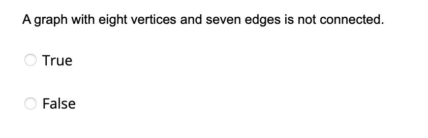 A graph with eight vertices and seven edges is not connected.
True
False
