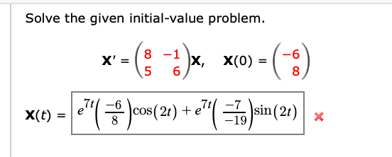 Solve the given initial-value problem.
-(-)
8 -1
-9-
X' =
5
x, X(0) =
%3D
7t
X(t) =
cos(2
8
7t -7
|sin(:
-19
+
