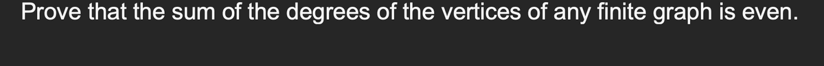 Prove that the sum of the degrees of the vertices of any finite graph is even.
