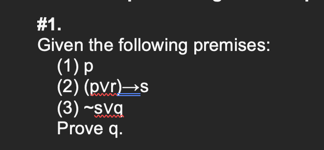 #1.
Given the following premises:
(1) p
(2) (pvr)→s
(3) ~svq
Prove q.
