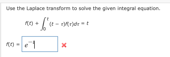 Use the Laplace transform to solve the given integral equation.
it.
f(t) +
(t – t)f(t)dt = t
f(t) =
e
