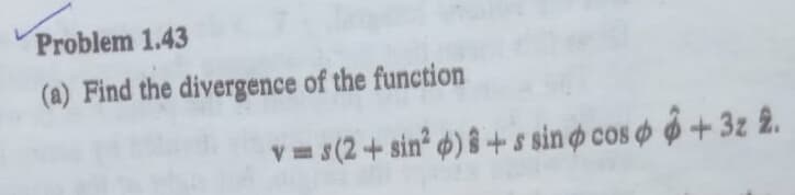 Problem 1.43
(a) Find the divergence of the function
V= s(2+sin ) i+s sino cos o +3z 2.
