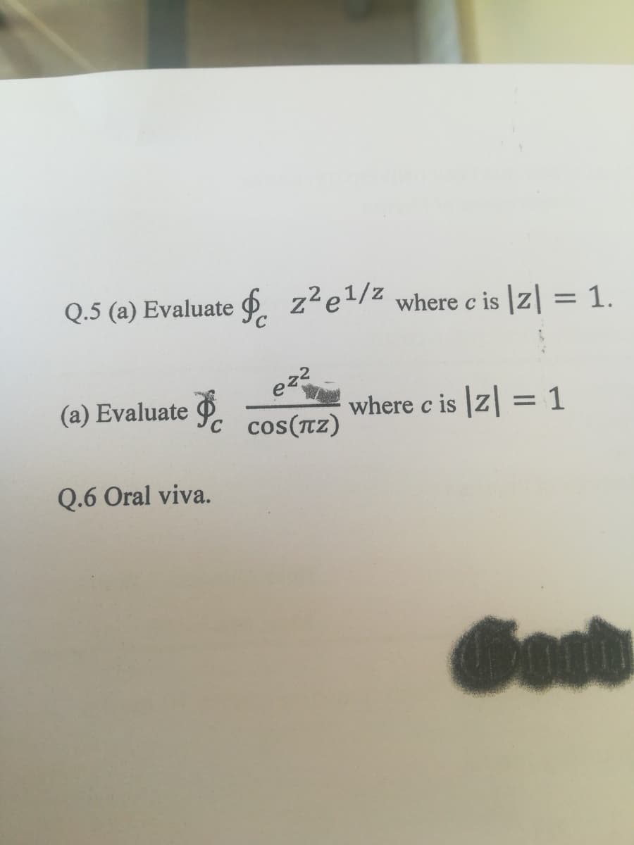 Q.5 (a) Evaluate 6 z²e!/z where c is |z| = 1.
(a) Evaluate 9c cos(TZ)
where c is z = 1
Q.6 Oral viva.
