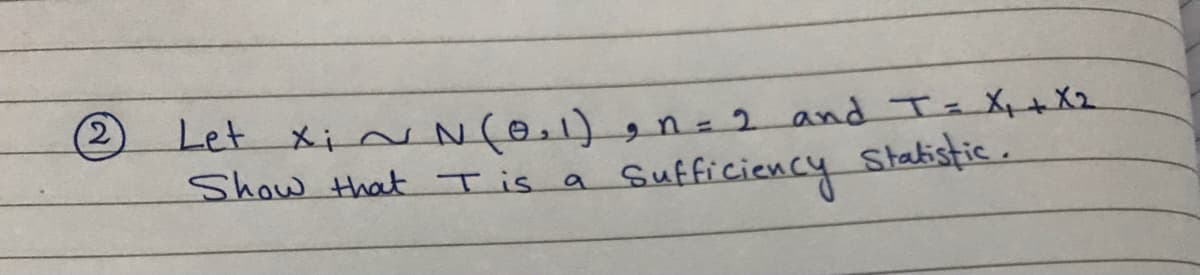 (2
Let xinN(0.1), n = 2 and T- X+X2
Show that Tis a
Sufficiency Stakistic.
