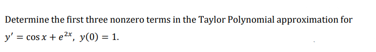 Determine the first three nonzero terms in the Taylor Polynomial approximation for
y' = cos x + e2x, y(0) = 1.
%3D
