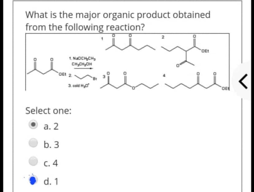 What is the major organic product obtained
from the following reaction?
1. NaOCH-CH
ссон
OEt 2
3. cold H₂O*
iii
Select one:
a. 2
b. 3
c. 4
d. 1
2
OEt
OE