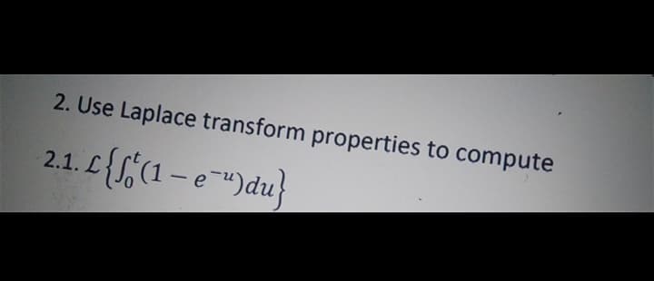 2. Use Laplace transform properties to compute
2.1. L{S,(1 – e")du}
