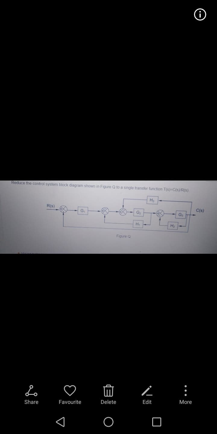 Reduce the control system block diagram shown in Figure Q to a single transfer function T(s)=C(s)/R(s).
H.
R(s)
G.
C(s)
G2
H.
Figure Q
Lo
:
Share
Favourite
Delete
Edit
More
...
