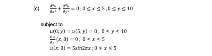 a²u
a?u
(c)
= 0;0 < x < 5,0 sys 10
+
əx²
ду?
subject to
u(0; y) = u(5;y) = 0 ; 0 < y< 10
Α- (g; 0 ) -0; 0< x< 5
u(x; 0) 5sin2πx ; 0 <x< 5
du
ду
