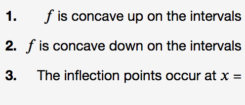 1.
f is concave up on the intervals
2. f is concave down on the intervals
3.
The inflection points occur at x =
