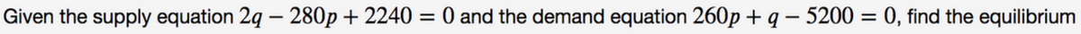 Given the supply equation 2q – 280p + 2240 = 0 and the demand equation 260p + q – 5200 = 0, find the equilibrium
-

