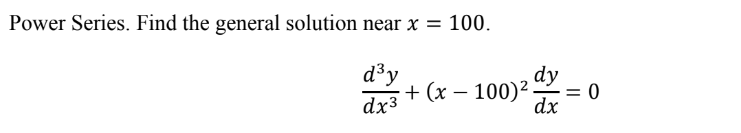 Power Series. Find the general solution near x = 100.
d³y
dx3
+ (x −100)².
0)² d =
dx
0