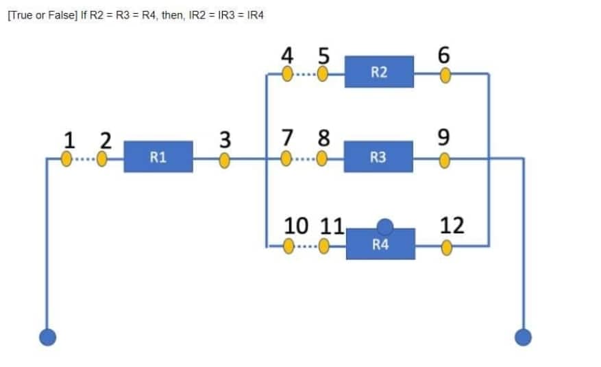 [True or False] If R2 = R3 = R4, then, IR2 =IR3 = IR4
1 2
3
R1
4 5
7 8
10 11
R2
R3
R4
6
9
12