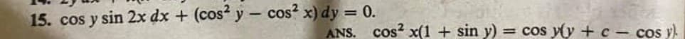 15. cos y sin 2x dx + (cos2 y - cos² x) dy = 0.
cos² x(1 + sin y) = cos y(y + c = cos y).
ANS.