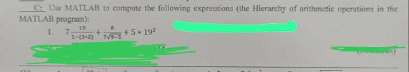 C: Use MATLAB to compute the following expressions (the Hierarchy of arithmetic operations in the
MATLAB program):
1. 7-
10
1-(3-2)
8
7√9-5
+5.19²