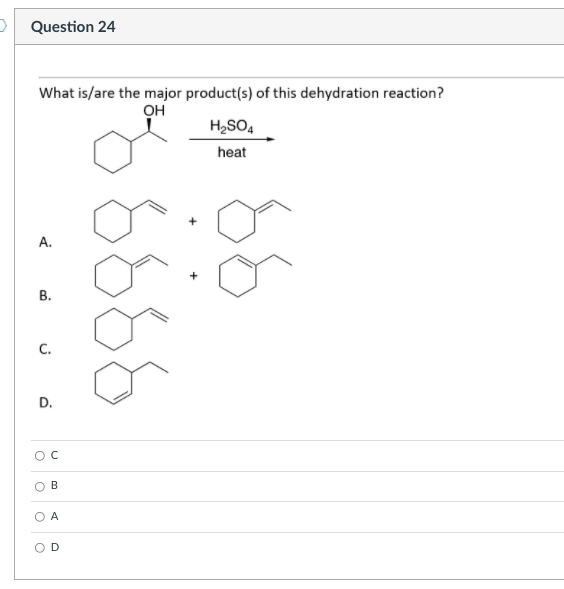 D Question 24
What is/are the major product(s) of this dehydration reaction?
OH
H2SO4
heat
A.
В.
C.
D.
B
A
D.
