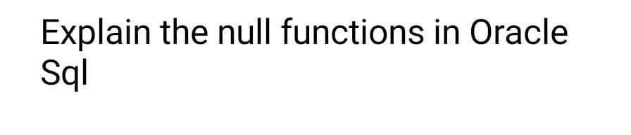 Explain the null functions in Oracle
Sql