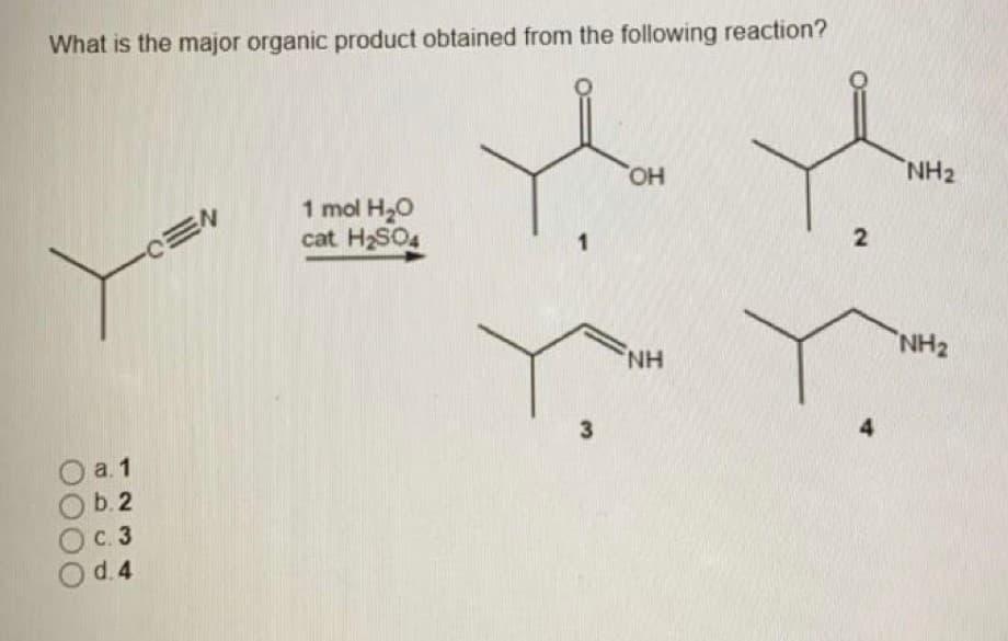 What is the major organic product obtained from the following reaction?
HO,
NH2
1 mol H20
cat H2SO4
NH2
NH
3
а. 1
b. 2
с. 3
d. 4
2.
