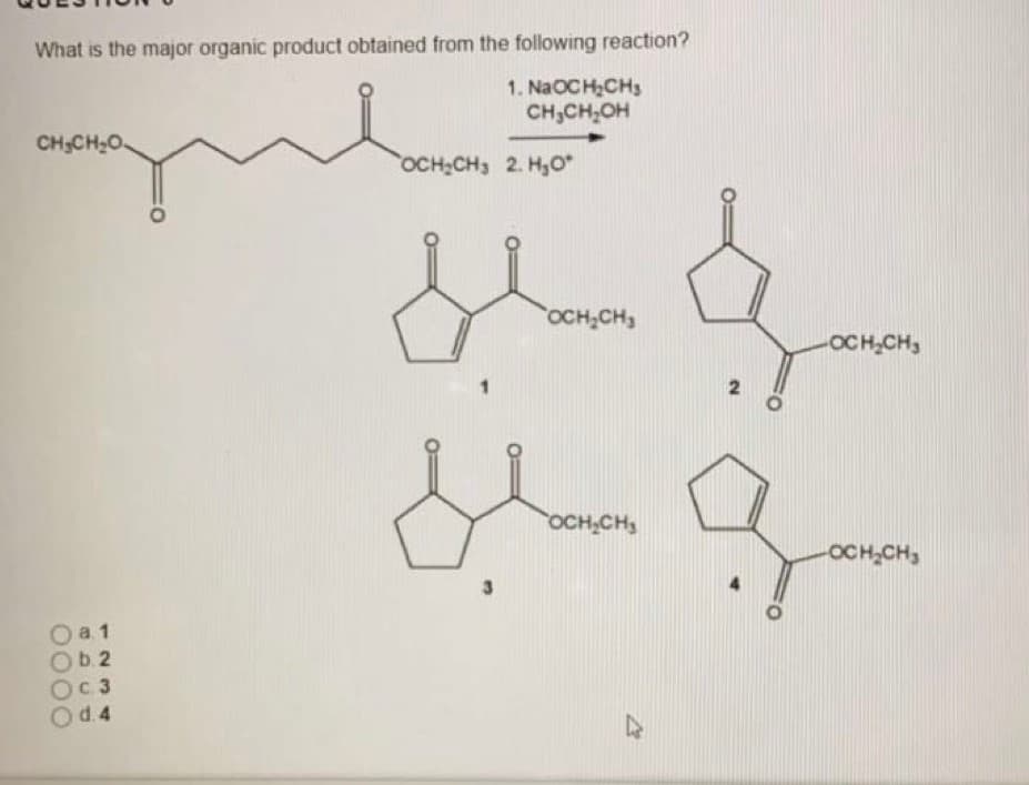 What is the major organic product obtained from the following reaction?
1. NaOC H,CH3
CH,CH,OH
CH;CH20O.
OCH CH3 2. H,O
OCH;CH3
OCH CH,
OCH CH
OCH CH,
а 1
b.2
с 3
Od.4
