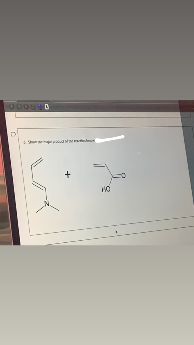 A
6. Show the major product of the reaction below
Но
