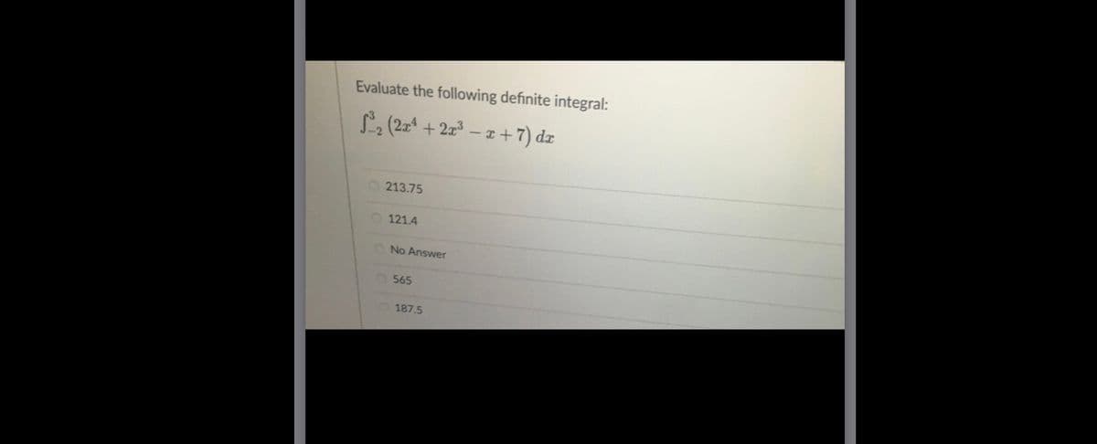 Evaluate the following definite integral:
L2 (2* + 2z
- x +7) dx
O 213.75
O 121.4
O No Answer
565
187.5
