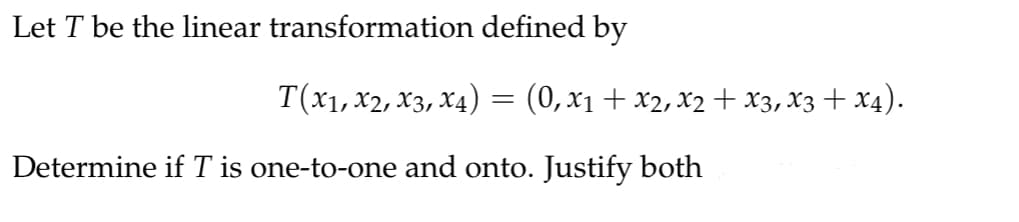 Let T be the linear transformation defined by
T(x1, X2, x3, x4)
Determine if T is one-to-one and onto. Justify both
= (0,x₁ + x2, x2 + x3, x3 + x4).
=