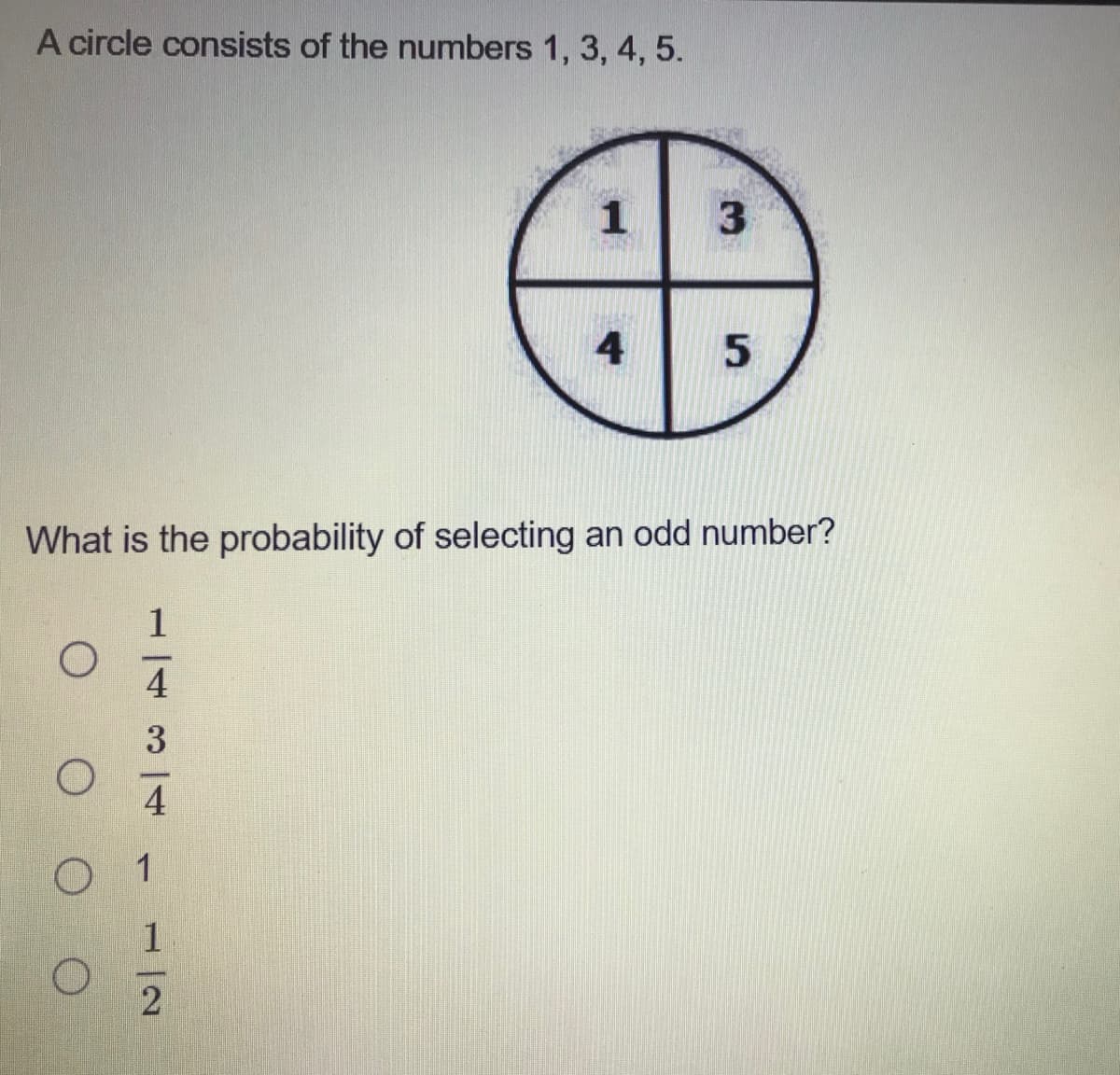 A circle consists of the numbers 1, 3, 4, 5.
3
4
What is the probability of selecting an odd number?
1
4
1
1,
1/2
