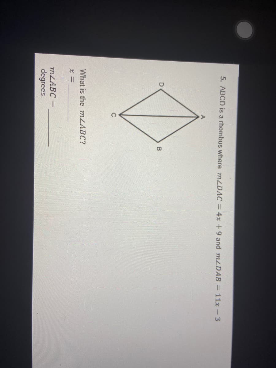 5. ABCD is a rhombus where mzDAC= 4x +9 and mLDAB = 11x-3
B
C
What is the mLABC?
= X
MLABC =
degrees.
