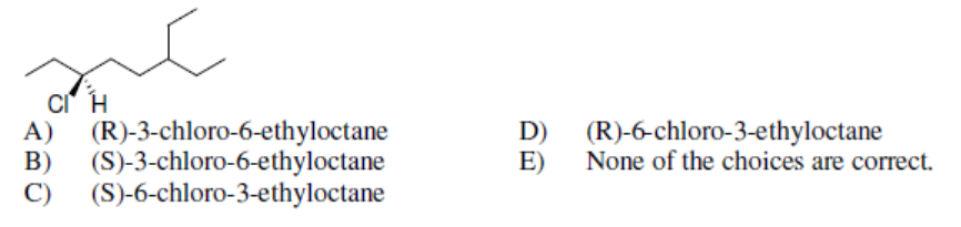 A) (R)-3-chloro-6-ethyloctane
D) (R)-6-chloro-3-ethyloctane
B)
(S)-3-chloro-6-ethyloctane
E)
None of the choices are correct.
C)
(S)-6-chloro-3-ethyloctane
