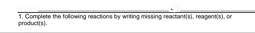 1. Complete the following reactions by writing missing reactant(s), reagent(s), or
product(s).