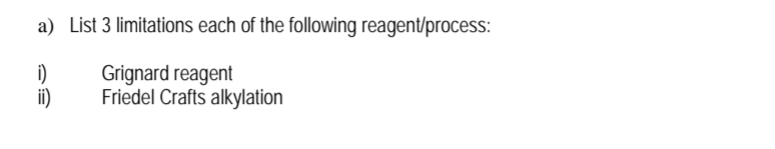 a) List 3 limitations each of the following reagent/process:
i)
ii)
Grignard reagent
Friedel Crafts alkylation
