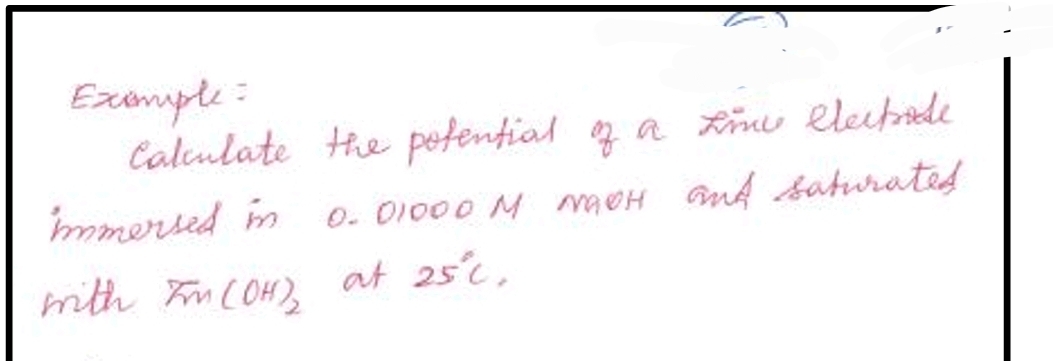 Excample:
Caleulate the petential g a Kimu eleubade
mmersed in
O. D1000 M maOH and baturated
mith FnCOH), at 25'c,
