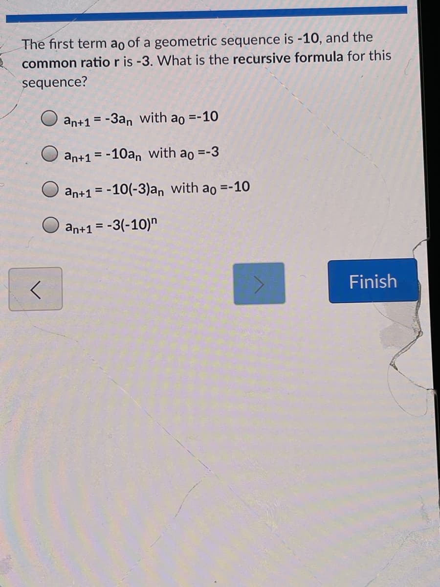 **Understanding Recursive Formulas for Geometric Sequences**

In this lesson, we will explore the concept of recursive formulas by examining an example involving a geometric sequence. 

**Question:**

The first term \(a_0\) of a geometric sequence is -10, and the common ratio \(r\) is -3. What is the recursive formula for this sequence?

**Options:**

1. \( a_{n+1} = -3a_n \) with \( a_0 = -10 \)
2. \( a_{n+1} = -10a_n \) with \( a_0 = -3 \)
3. \( a_{n+1} = -10(-3)a_n \) with \( a_0 = -10 \)
4. \( a_{n+1} = -3(-10)^n \)

**Explanation:**

In a geometric sequence, each term is found by multiplying the previous term by the common ratio. The recursive formula for a geometric sequence can be written as:

\[ a_{n+1} = r \cdot a_n \]

For this specific sequence:
- The first term \(a_0\) is -10.
- The common ratio \(r\) is -3.

Plugging these values into the recursive formula, we get:

\[ a_{n+1} = -3a_n \]

with \( a_0 = -10 \).

Thus, the correct option is:

**Option 1: \( a_{n+1} = -3a_n \) with \( a_0 = -10 \)**.

Note:
- **Graph/Diagram Explanation**: In this scenario, there are no graphs or diagrams provided, so there is nothing additional to explain visually.

Understanding how to derive and use recursive formulas is crucial for analyzing patterns and sequences effectively in various mathematical contexts.