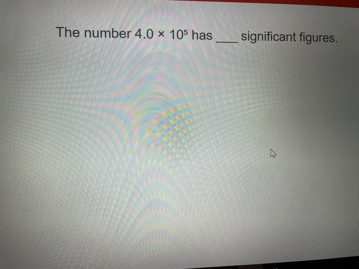 The number 4.0 x 105 has significant figures.
