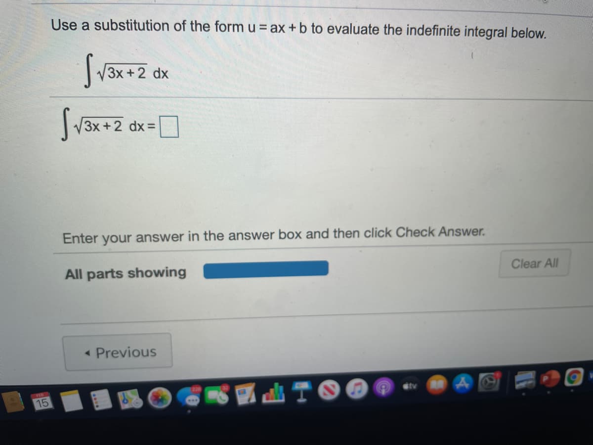 Use a substitution of the form u = ax +b to evaluate the indefinite integral below.
3x+2 dx
3x+2 dx%=D
Enter your answer in the answer box and then click Check Answer.
All parts showing
Clear All
« Previous
|画TO
Gtv
15
