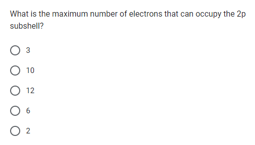 What is the maximum number of electrons that can occupy the 2p
subshell?
3
10
12
02