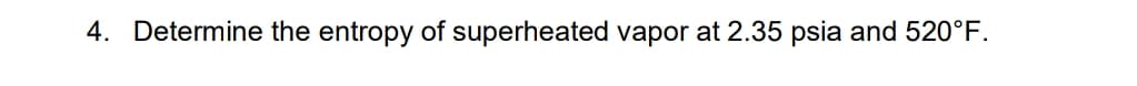 4. Determine the entropy of superheated vapor at 2.35 psia and 520°F.
