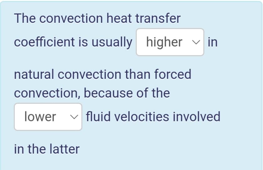 The convection heat transfer
coefficient is usually higher v in
natural convection than forced
convection, because of the
lower
v fluid velocities involved
in the latter
