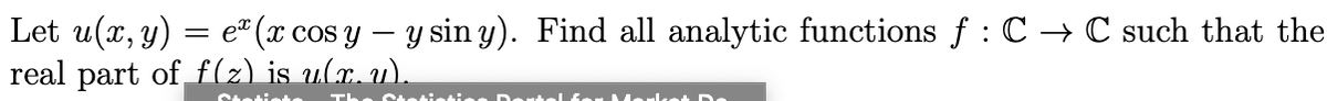 Let u(x, y) = e" (x cos y – y sin y). Find all analytic functions f : C → C such that the
real part of f(z) is ulx, u).
